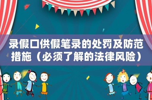 錄假口供假筆錄的處罰及防范措施（必須了解的法律風(fēng)險(xiǎn)）
