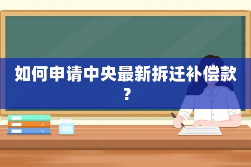 如何申請中央最新拆遷補(bǔ)償款？