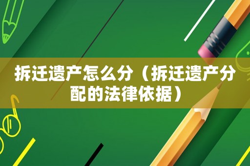 拆遷遺產(chǎn)怎么分（拆遷遺產(chǎn)分配的法律依據(jù)）