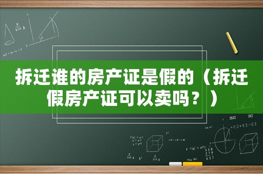 拆遷誰的房產證是假的（拆遷假房產證可以賣嗎？）