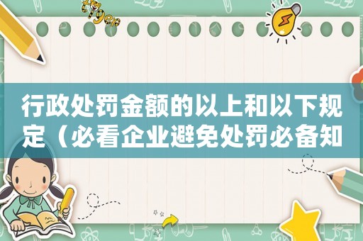 行政處罰金額的以上和以下規(guī)定（必看企業(yè)避免處罰必備知識）