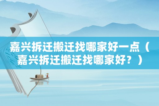 嘉興拆遷搬遷找哪家好一點（嘉興拆遷搬遷找哪家好？）