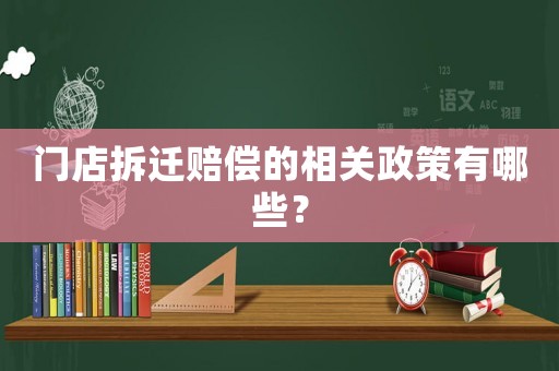 門店拆遷賠償?shù)南嚓P政策有哪些？