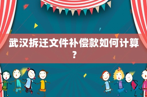 武漢拆遷文件補(bǔ)償款如何計(jì)算？