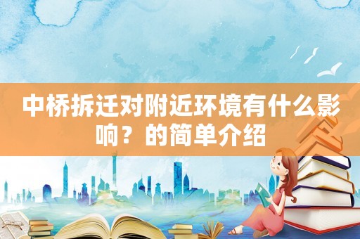 中橋拆遷對(duì)附近環(huán)境有什么影響？的簡(jiǎn)單介紹