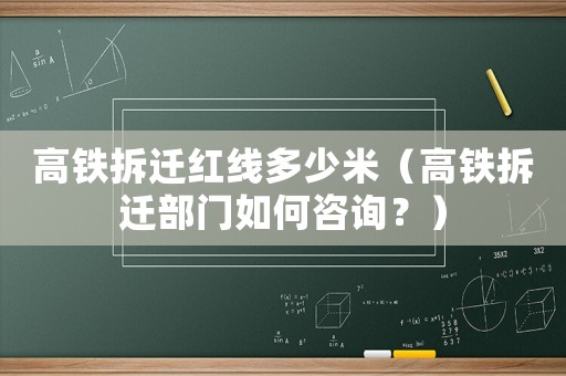 高鐵拆遷紅線多少米（高鐵拆遷部門如何咨詢？）
