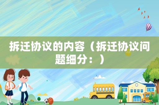 拆遷協(xié)議的內(nèi)容（拆遷協(xié)議問(wèn)題細(xì)分：）