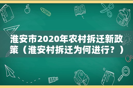 淮安市2020年農(nóng)村拆遷新政策（淮安村拆遷為何進(jìn)行？）