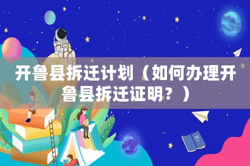 開魯縣拆遷計(jì)劃（如何辦理開魯縣拆遷證明？）