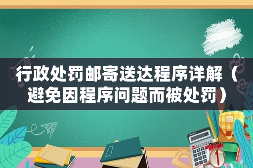 行政處罰郵寄送達(dá)程序詳解（避免因程序問題而被處罰）