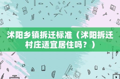 沭陽鄉(xiāng)鎮(zhèn)拆遷標(biāo)準(zhǔn)（沭陽拆遷村莊適宜居住嗎？）