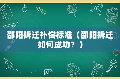 邵陽(yáng)拆遷補(bǔ)償標(biāo)準(zhǔn)（邵陽(yáng)拆遷如何成功？）