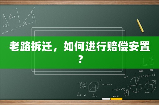 老路拆遷，如何進行賠償安置？