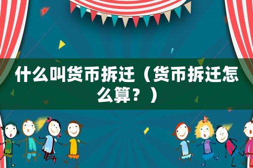什么叫貨幣拆遷（貨幣拆遷怎么算？）