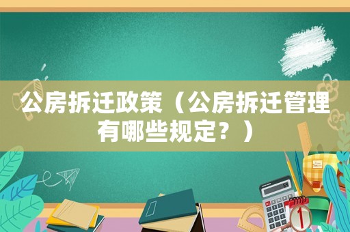 公房拆遷政策（公房拆遷管理有哪些規(guī)定？）