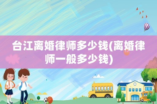 臺(tái)江離婚律師多少錢(離婚律師一般多少錢)