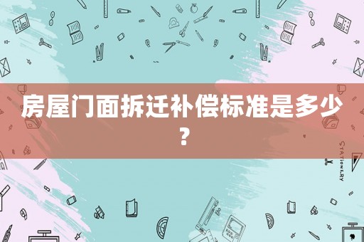 房屋門面拆遷補償標(biāo)準(zhǔn)是多少？