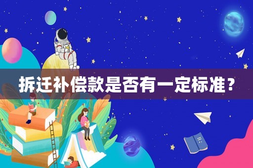 拆遷補(bǔ)償款是否有一定標(biāo)準(zhǔn)？