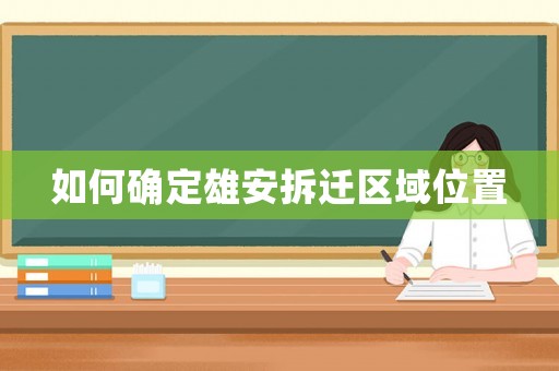 如何確定雄安拆遷區(qū)域位置