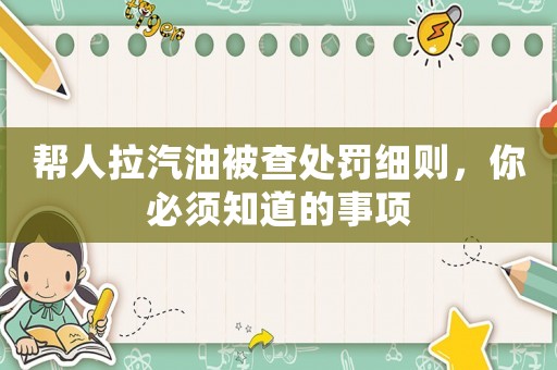 幫人拉汽油被查處罰細(xì)則，你必須知道的事項(xiàng)