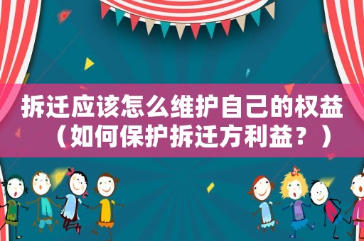 拆遷應(yīng)該怎么維護(hù)自己的權(quán)益（如何保護(hù)拆遷方利益？）