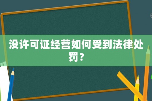 沒許可證經(jīng)營如何受到法律處罰？