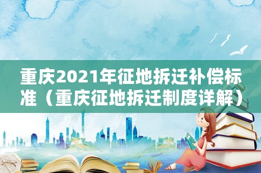 重慶2021年征地拆遷補(bǔ)償標(biāo)準(zhǔn)（重慶征地拆遷制度詳解）