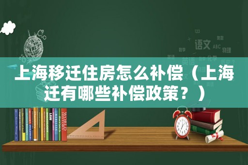 上海移遷住房怎么補償（上海遷有哪些補償政策？）