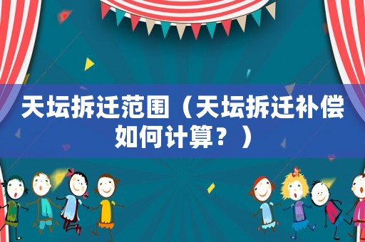天壇拆遷范圍（天壇拆遷補償如何計算？）