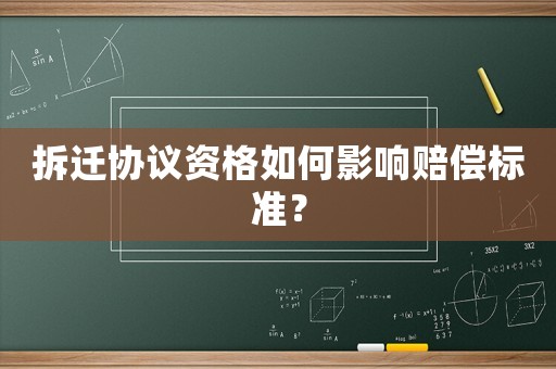 拆遷協(xié)議資格如何影響賠償標(biāo)準(zhǔn)？