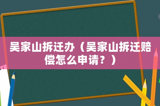 吳家山拆遷辦（吳家山拆遷賠償怎么申請(qǐng)？）