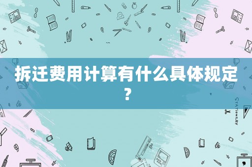 拆遷費用計算有什么具體規(guī)定？