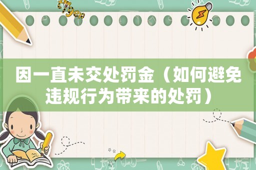 因一直未交處罰金（如何避免違規(guī)行為帶來的處罰）