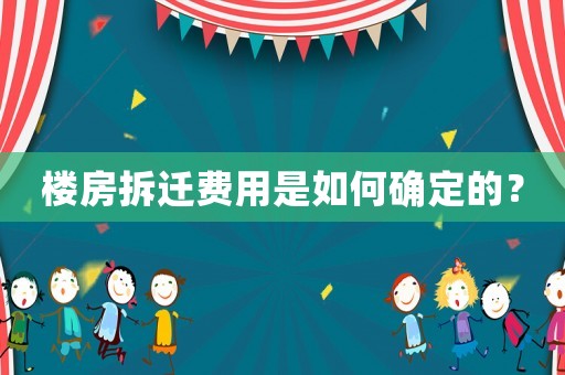 樓房拆遷費用是如何確定的？