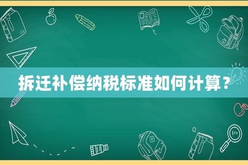 拆遷補償納稅標準如何計算？