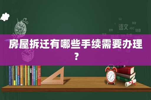 房屋拆遷有哪些手續(xù)需要辦理？