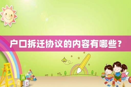 戶口拆遷協(xié)議的內(nèi)容有哪些？