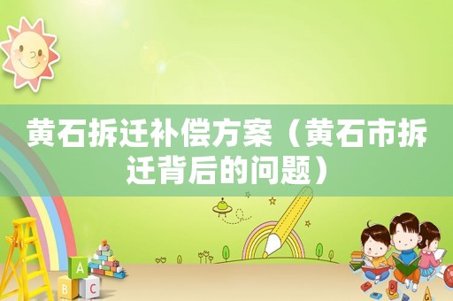黃石拆遷補(bǔ)償方案（黃石市拆遷背后的問題）