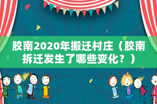 膠南2020年搬遷村莊（膠南拆遷發(fā)生了哪些變化？）