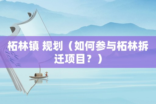 柘林鎮(zhèn) 規(guī)劃（如何參與柘林拆遷項目？）