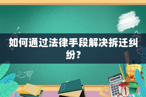 如何通過(guò)法律手段解決拆遷糾紛？