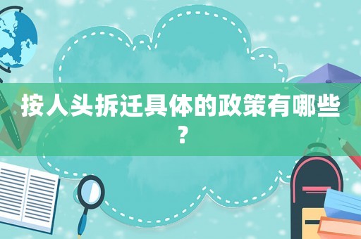 按人頭拆遷具體的政策有哪些？