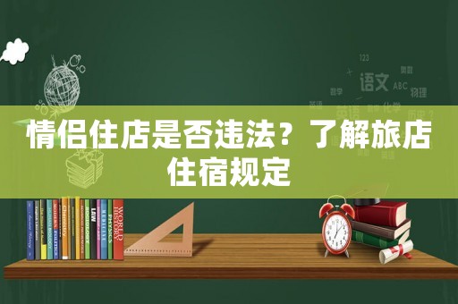 情侶住店是否違法？了解旅店住宿規(guī)定