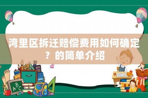 灣里區(qū)拆遷賠償費(fèi)用如何確定？的簡單介紹