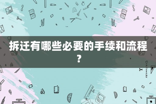 拆遷有哪些必要的手續(xù)和流程？