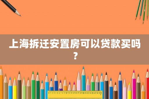 上海拆遷安置房可以貸款買(mǎi)嗎？