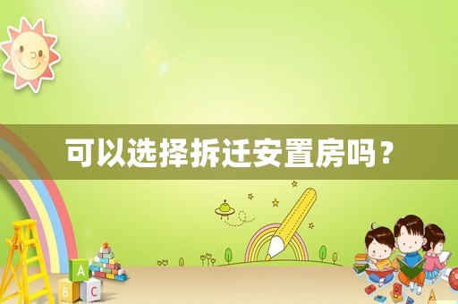 可以選擇拆遷安置房嗎？