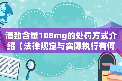 酒勁含量108mg的處罰方式介紹（法律規(guī)定與實(shí)際執(zhí)行有何不同？）