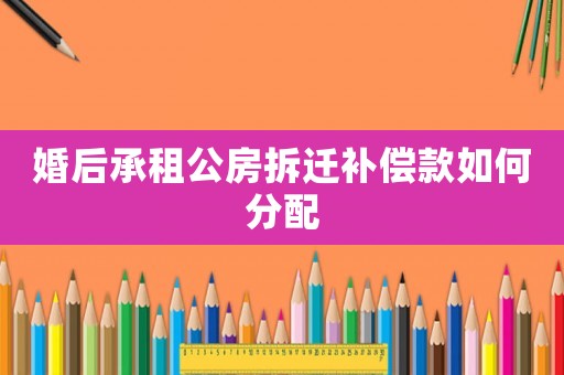婚后承租公房拆遷補償款如何分配