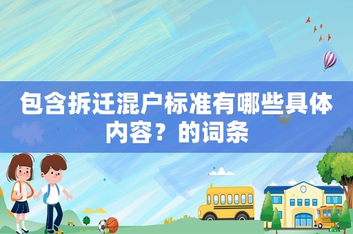 包含拆遷混戶標(biāo)準(zhǔn)有哪些具體內(nèi)容？的詞條